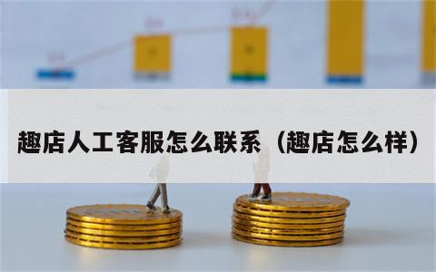 趣店人工客服怎么联系（趣店怎么样）