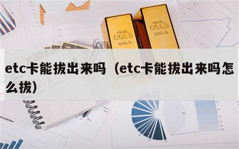 etc卡能拔出来吗（etc卡能拔出来吗怎么拔）
