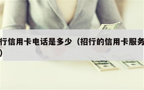 招行信用卡电话是多少（招行的信用卡服务电话）