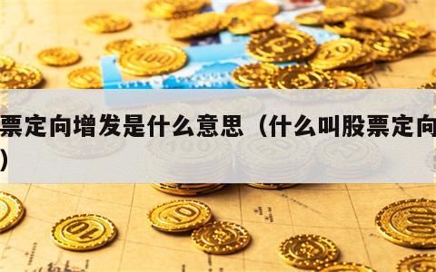 股票定向增发是什么意思（什么叫股票定向增发）