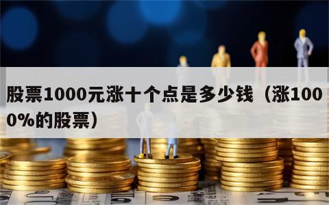 股票1000元涨十个点是多少钱（涨1000%的股票）