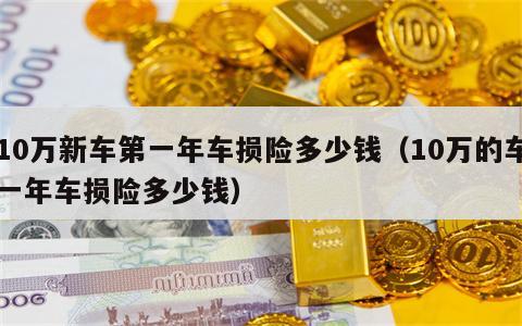 10万新车第一年车损险多少钱（10万的车一年车损险多少钱）