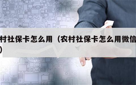 农村社保卡怎么用（农村社保卡怎么用微信缴费）
