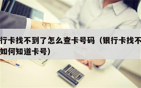 银行卡找不到了怎么查卡号码（银行卡找不到了如何知道卡号）