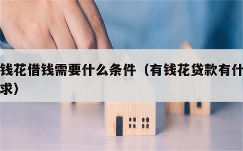 有钱花借钱需要什么条件（有钱花贷款有什么要求）