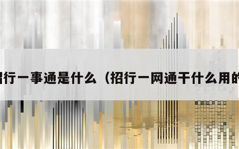 招行一事通是什么（招行一网通干什么用的）
