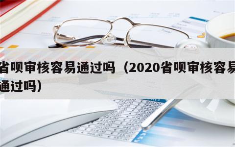 省呗审核容易通过吗（2020省呗审核容易通过吗）
