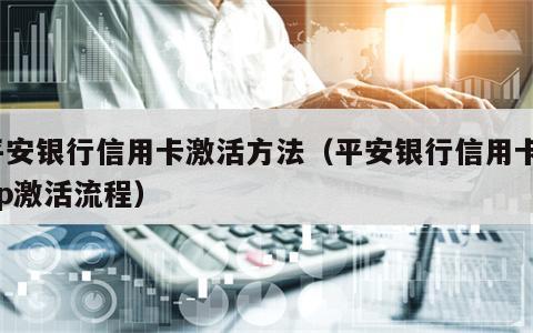 平安银行信用卡激活方法（平安银行信用卡app激活流程）