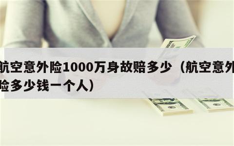 航空意外险1000万身故赔多少（航空意外险多少钱一个人）