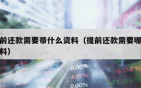 提前还款需要带什么资料（提前还款需要哪些资料）