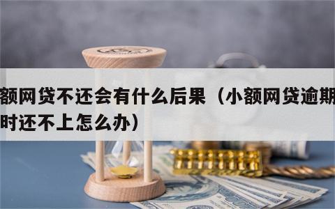 小额网贷不还会有什么后果（小额网贷逾期了暂时还不上怎么办）