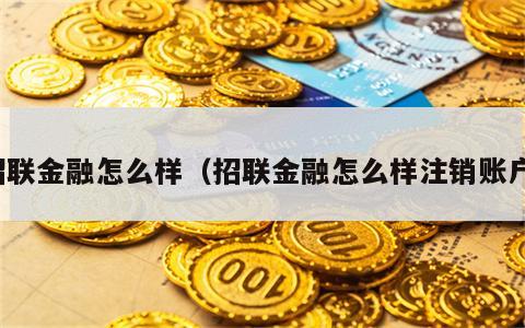 招联金融怎么样（招联金融怎么样注销账户）