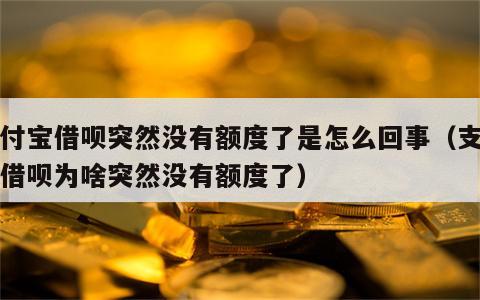 支付宝借呗突然没有额度了是怎么回事（支付宝借呗为啥突然没有额度了）