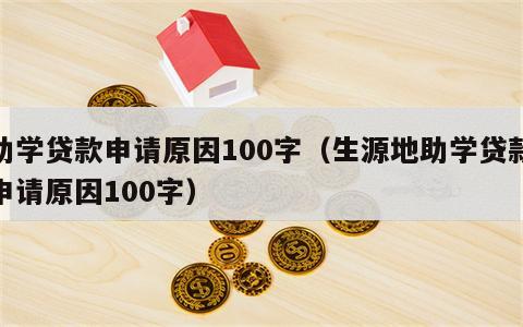 助学贷款申请原因100字（生源地助学贷款申请原因100字）