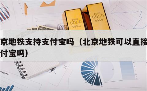 北京地铁支持支付宝吗（北京地铁可以直接用支付宝吗）