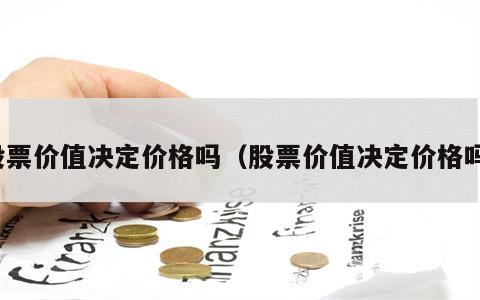股票价值决定价格吗（股票价值决定价格吗）