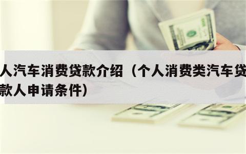 个人汽车消费贷款介绍（个人消费类汽车贷款借款人申请条件）