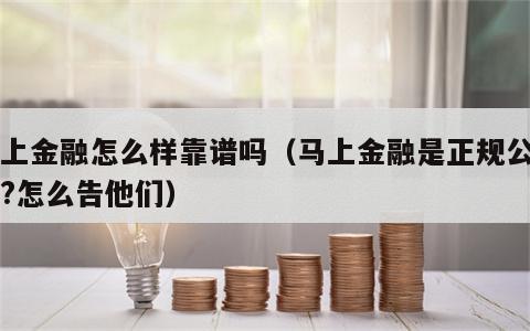 马上金融怎么样靠谱吗（马上金融是正规公司吗?怎么告他们）