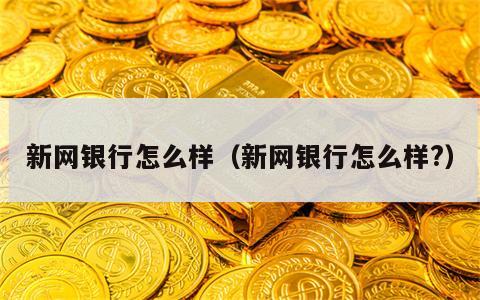 新网银行怎么样（新网银行怎么样?）