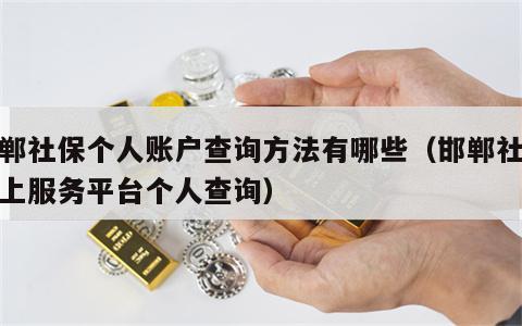 邯郸社保个人账户查询方法有哪些（邯郸社保网上服务平台个人查询）