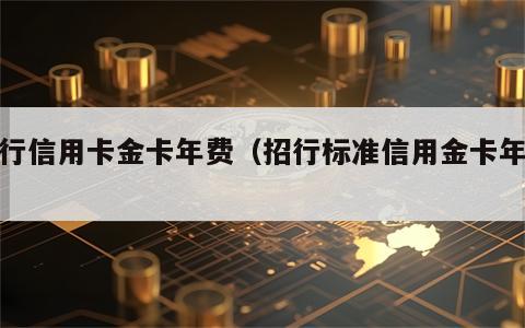 招行信用卡金卡年费（招行标准信用金卡年费）