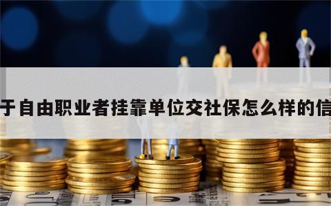 关于自由职业者挂靠单位交社保怎么样的信息