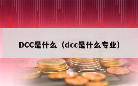 DCC是什么（dcc是什么专业）