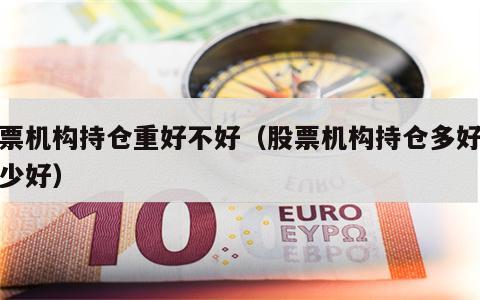 股票机构持仓重好不好（股票机构持仓多好还是少好）