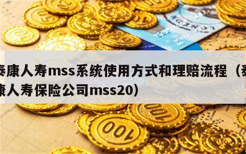 泰康人寿mss系统使用方式和理赔流程（泰康人寿保险公司mss20）