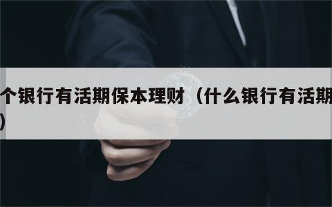 哪个银行有活期保本理财（什么银行有活期理财）