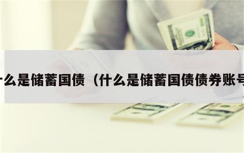 什么是储蓄国债（什么是储蓄国债债券账号）