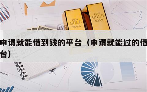 一申请就能借到钱的平台（申请就能过的借钱平台）
