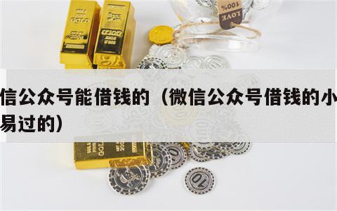 微信公众号能借钱的（微信公众号借钱的小贷容易过的）