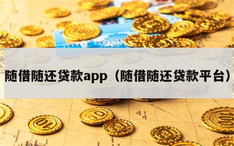 随借随还贷款app（随借随还贷款平台）