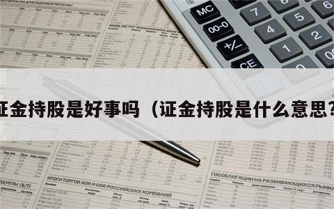 证金持股是好事吗（证金持股是什么意思?）