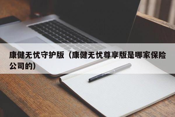 康健无忧守护版（康健无忧尊享版是哪家保险公司的）