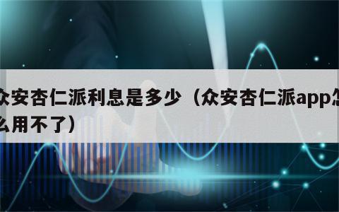 众安杏仁派利息是多少（众安杏仁派app怎么用不了）
