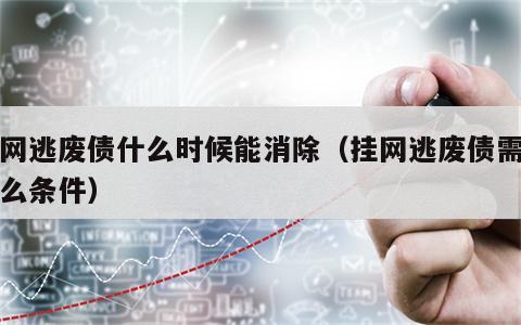 挂网逃废债什么时候能消除（挂网逃废债需要什么条件）