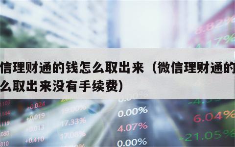 微信理财通的钱怎么取出来（微信理财通的钱怎么取出来没有手续费）