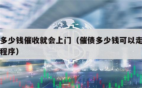 欠多少钱催收就会上门（催债多少钱可以走法律程序）