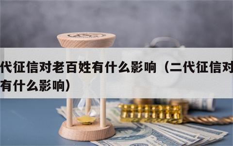 二代征信对老百姓有什么影响（二代征信对子女有什么影响）