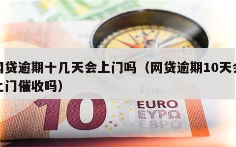 网贷逾期十几天会上门吗（网贷逾期10天会上门催收吗）