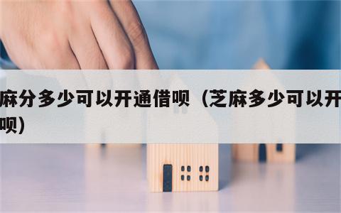 芝麻分多少可以开通借呗（芝麻多少可以开通借呗）
