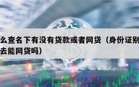 怎么查名下有没有贷款或者网贷（身份证别人拿去能网贷吗）