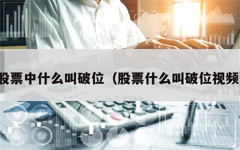 股票中什么叫破位（股票什么叫破位视频）