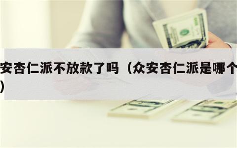 众安杏仁派不放款了吗（众安杏仁派是哪个网贷）