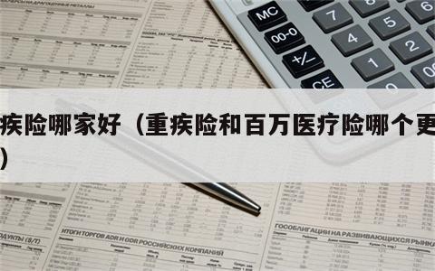 重疾险哪家好（重疾险和百万医疗险哪个更重要）