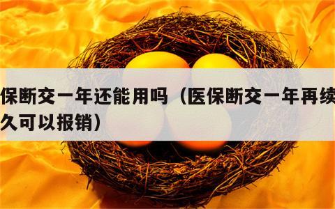 医保断交一年还能用吗（医保断交一年再续交多久可以报销）