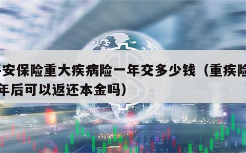 平安保险重大疾病险一年交多少钱（重疾险20年后可以返还本金吗）