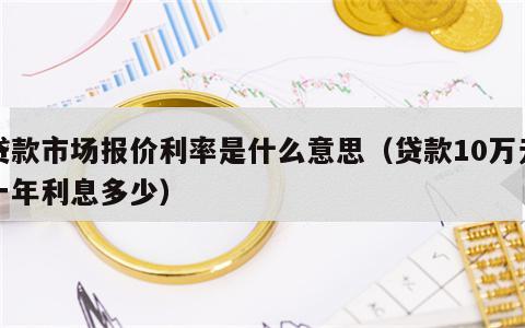 贷款市场报价利率是什么意思（贷款10万元一年利息多少）